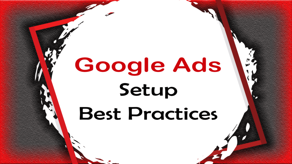 Google Ads Setup Best Practices